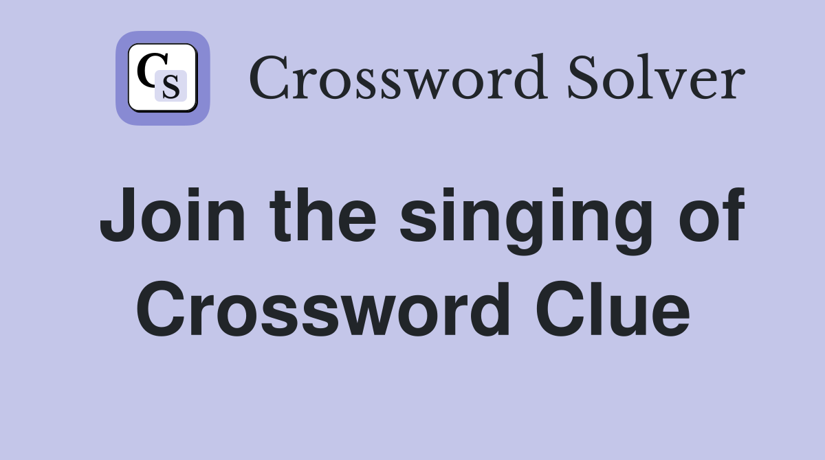 Join the singing of Crossword Clue