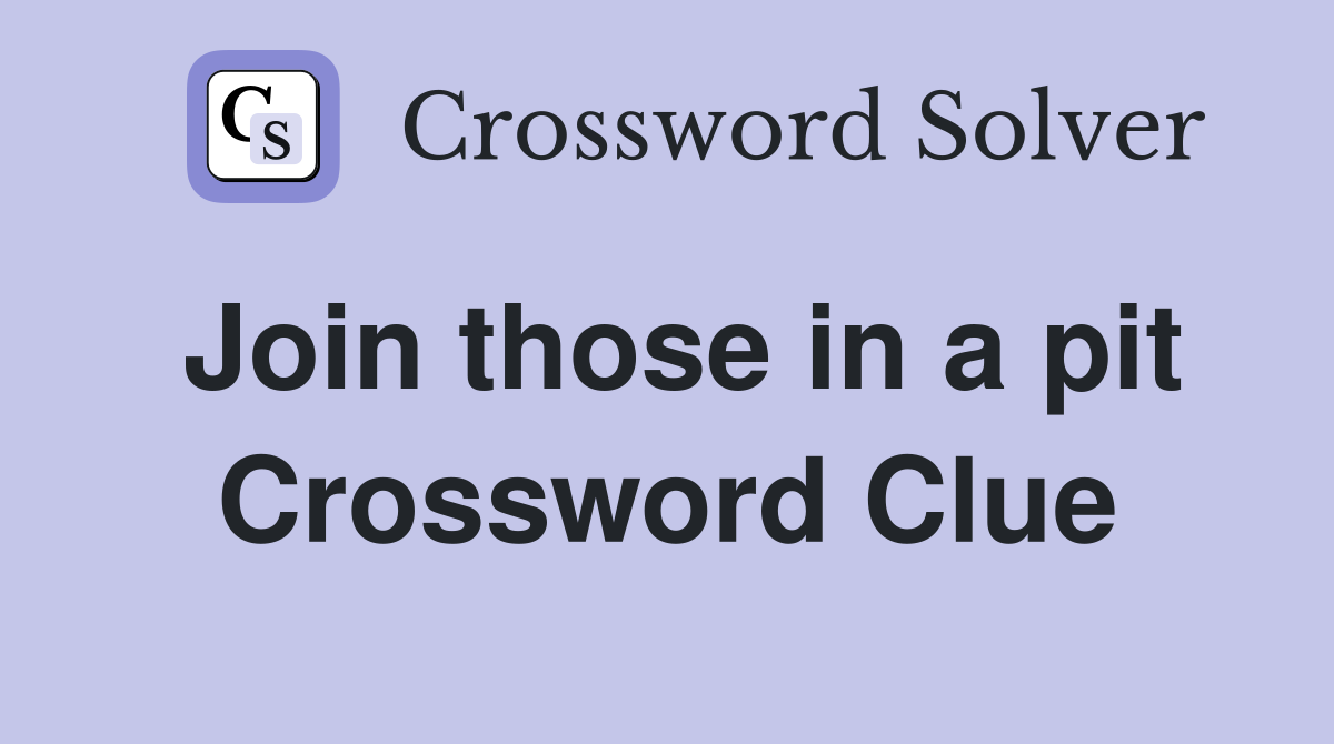 Join those in a pit Crossword Clue
