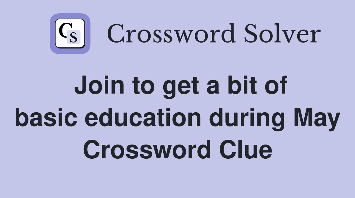 Join to get a bit of basic education during May Crossword Clue