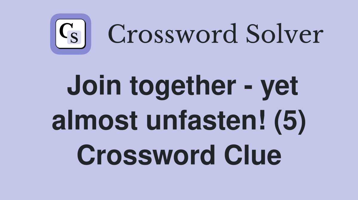 Join together - yet almost unfasten! (5) Crossword Clue