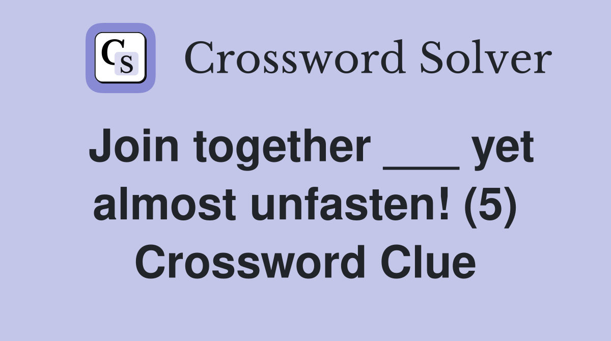 Join together ___ yet almost unfasten! (5) Crossword Clue