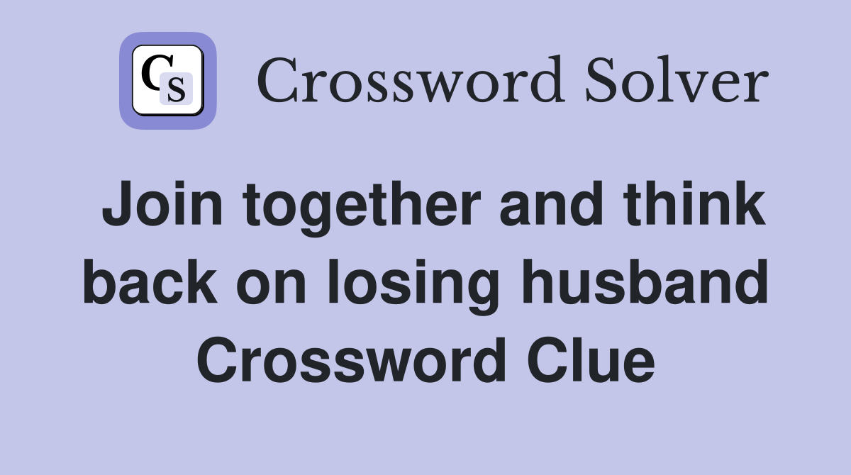 Join together and think back on losing husband Crossword Clue