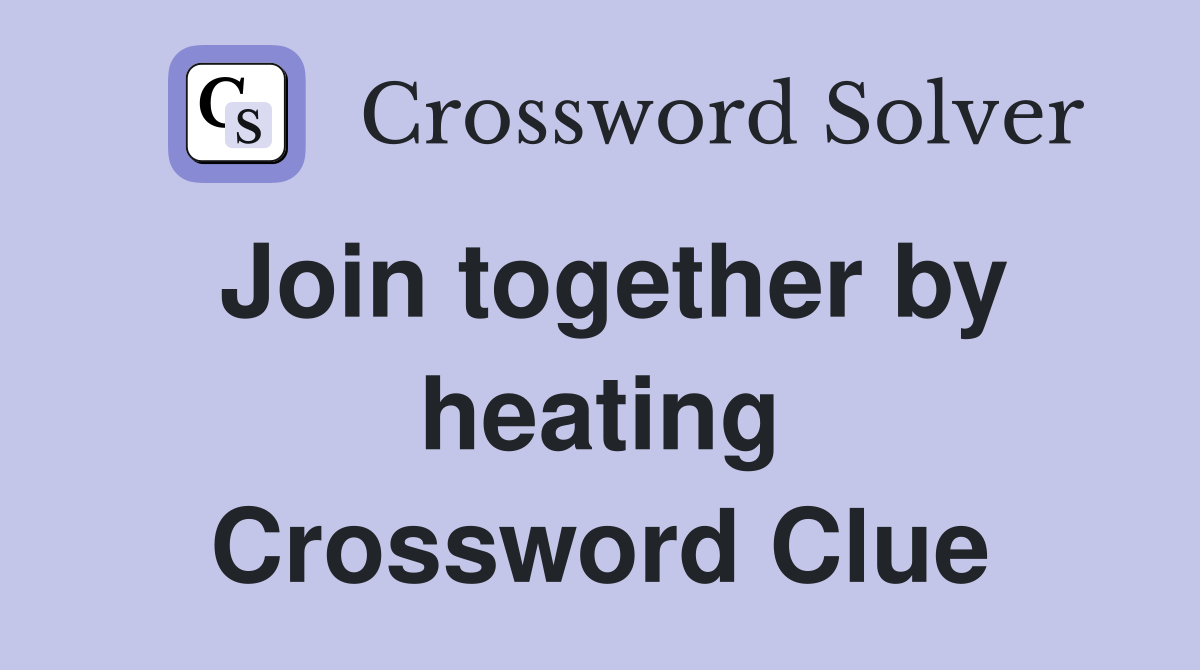 Join together by heating Crossword Clue