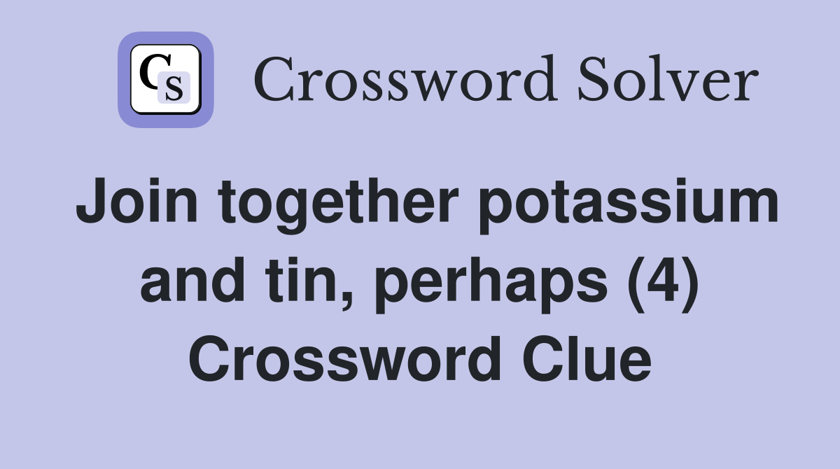 Join together potassium and tin, perhaps (4) Crossword Clue