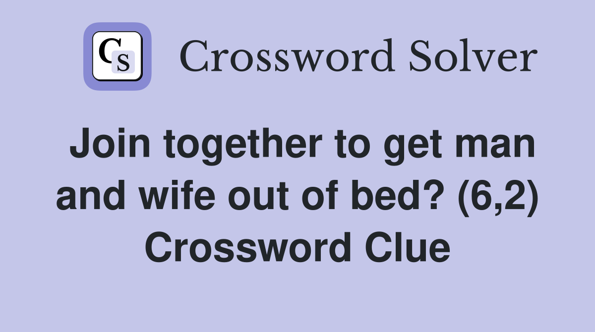 Join together to get man and wife out of bed? (6,2) Crossword Clue