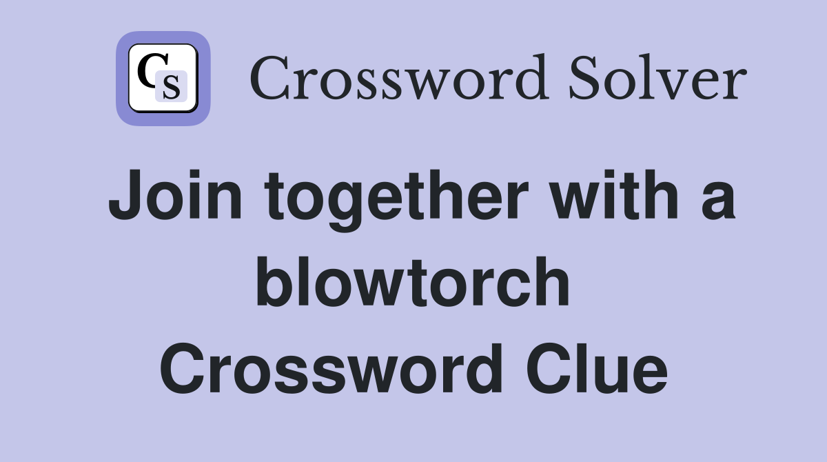 Join together with a blowtorch Crossword Clue