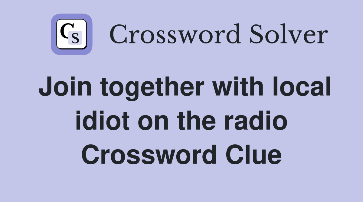 Join together with local idiot on the radio Crossword Clue