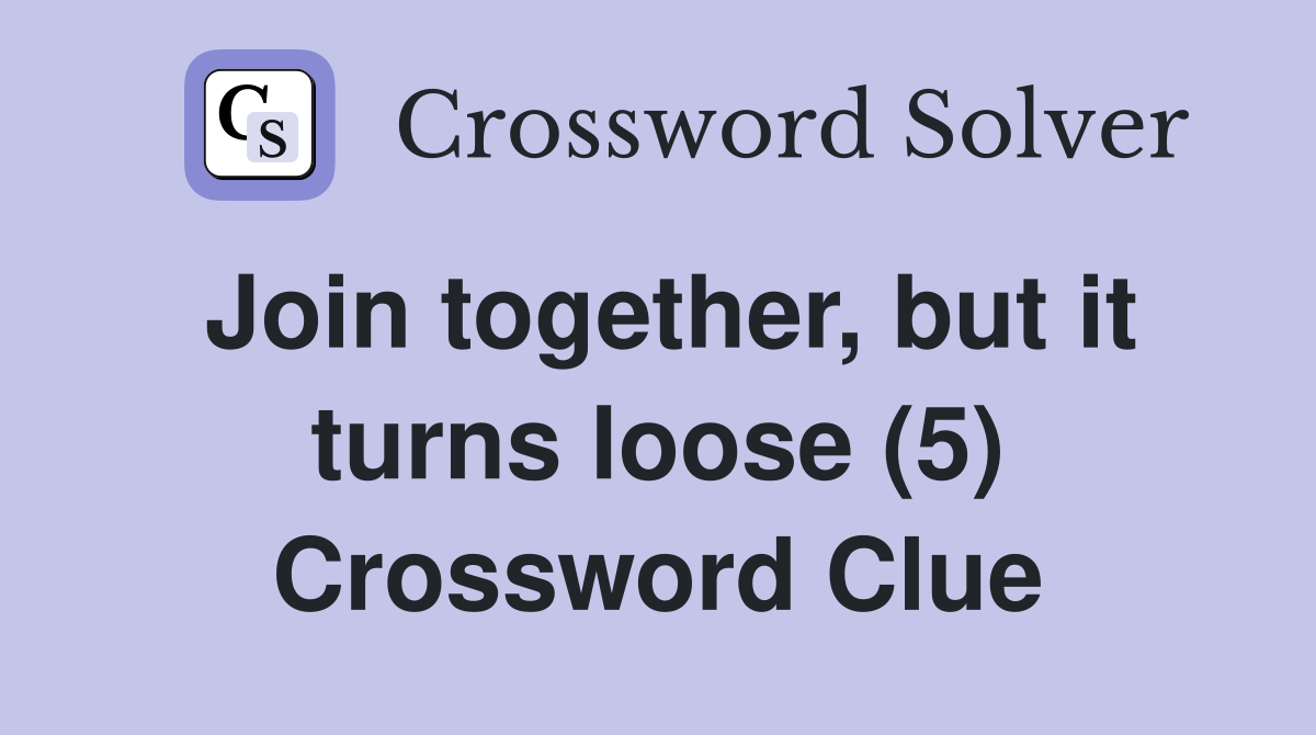 Join together, but it turns loose (5) Crossword Clue