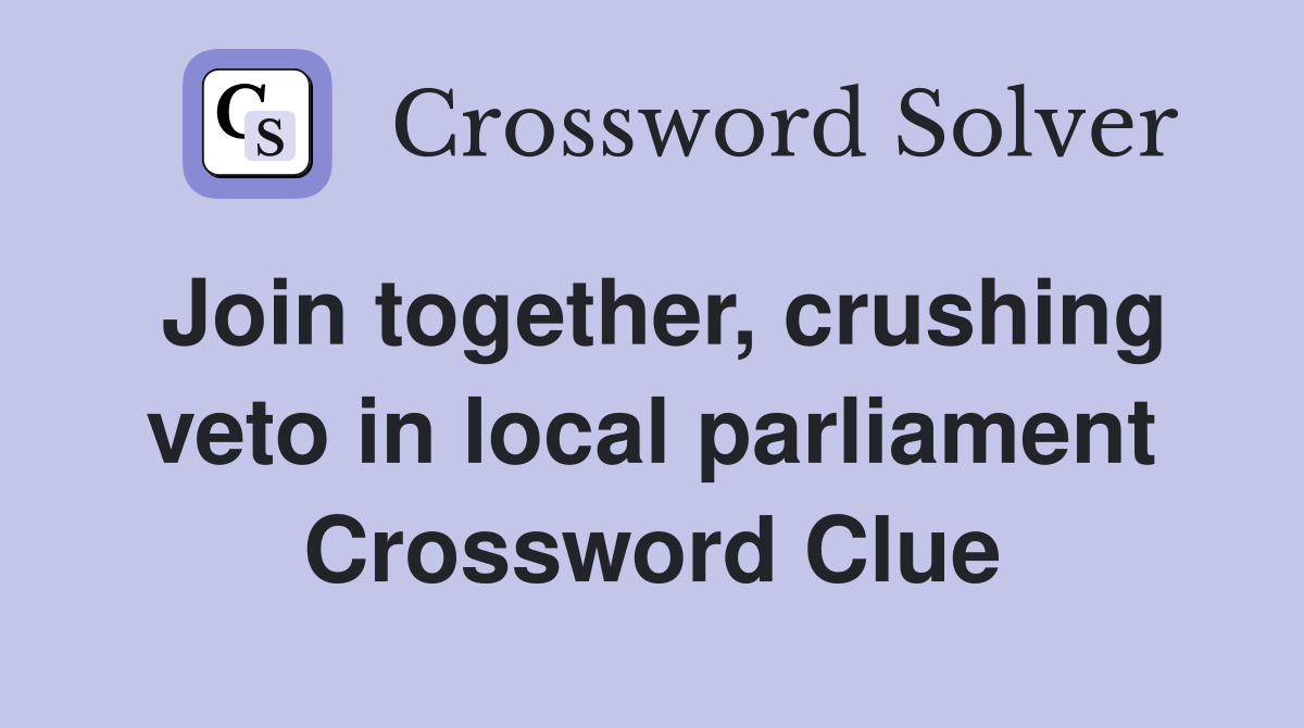 Join together, crushing veto in local parliament Crossword Clue