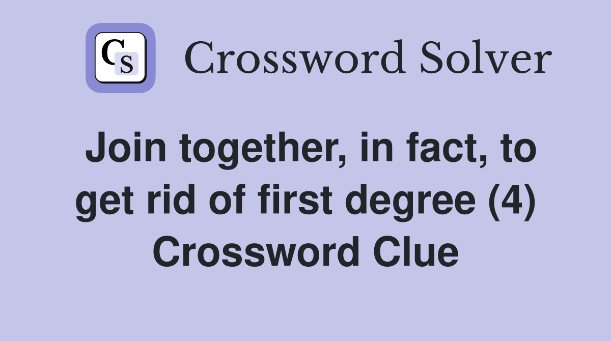 Join together, in fact, to get rid of first degree (4) Crossword Clue