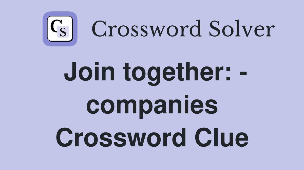 Join together: - companies Crossword Clue