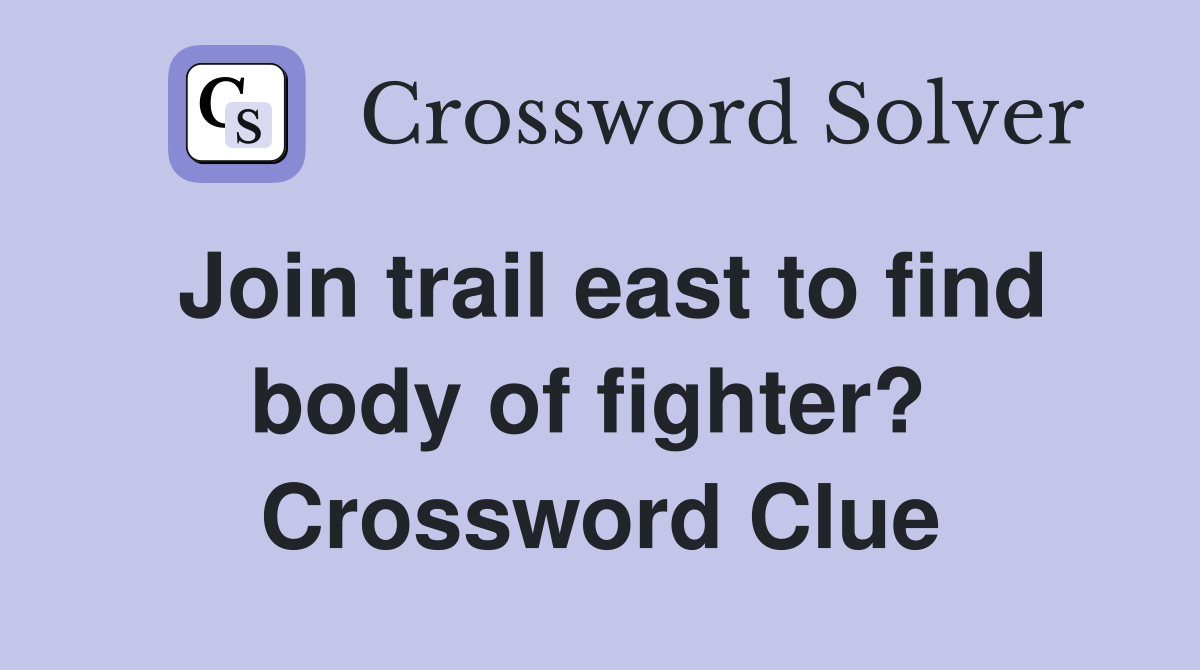Join trail east to find body of fighter?  Crossword Clue