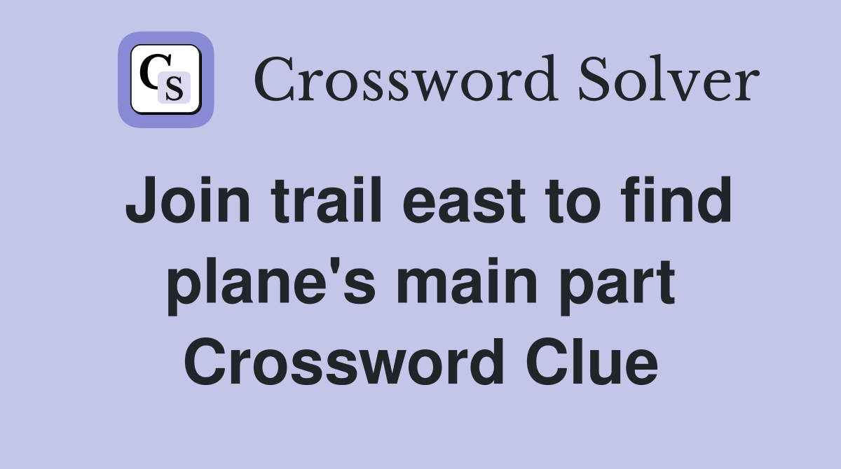 Join trail east to find plane's main part Crossword Clue