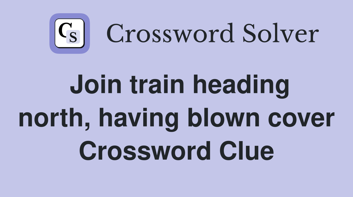 Join train heading north, having blown cover Crossword Clue