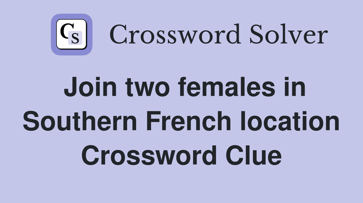 Join two females in Southern French location Crossword Clue