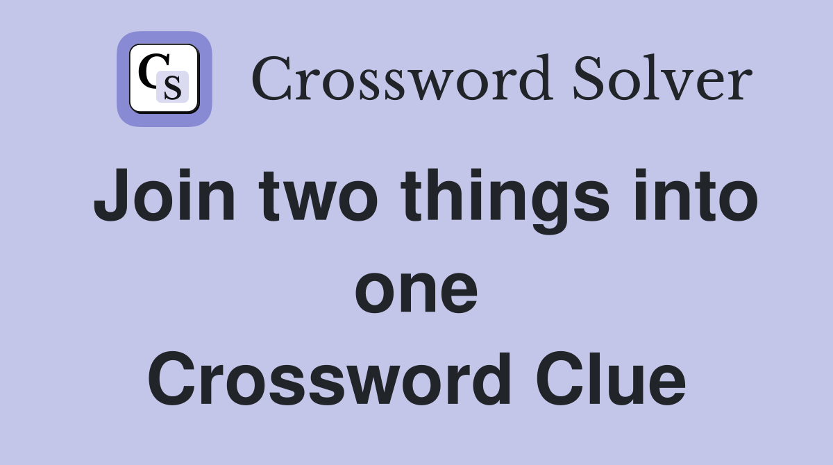 Join two things into one Crossword Clue