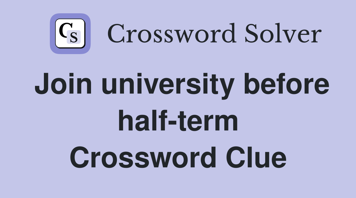 Join university before half-term Crossword Clue