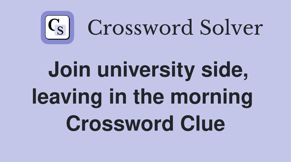 Join university side, leaving in the morning  Crossword Clue