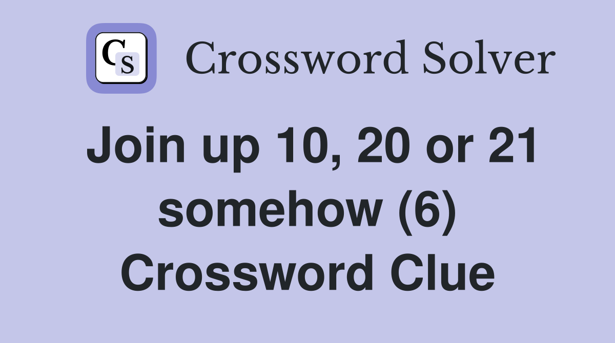 Join up 10, 20 or 21 somehow (6) Crossword Clue