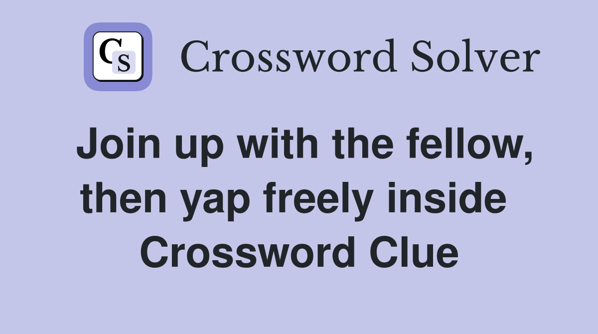 Join up with the fellow, then yap freely inside  Crossword Clue