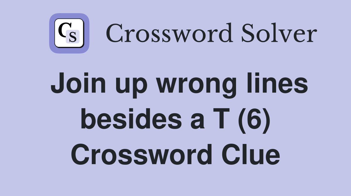 Join up wrong lines besides a T (6) Crossword Clue