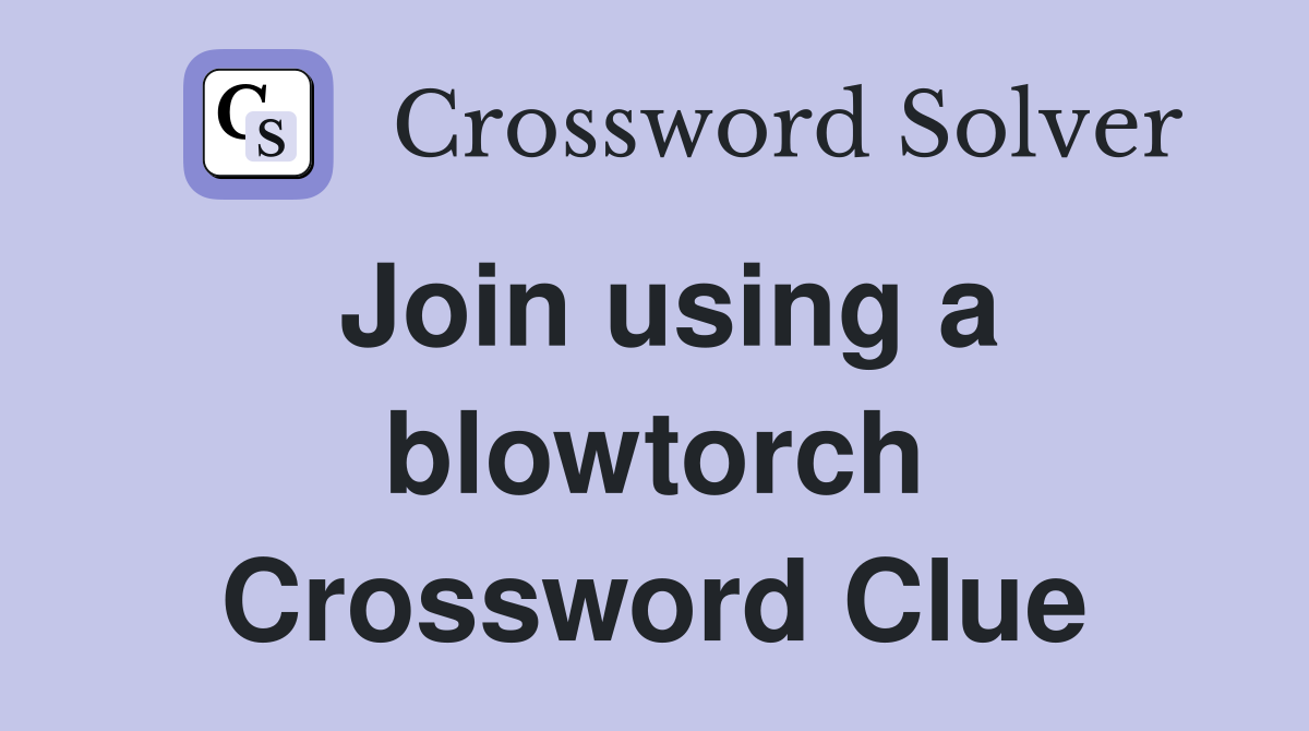 Join using a blowtorch Crossword Clue