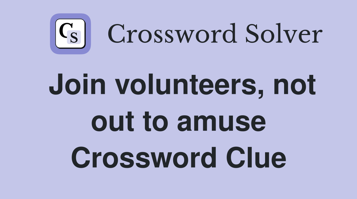 Join volunteers, not out to amuse Crossword Clue