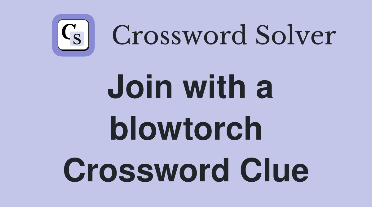 Join with a blowtorch Crossword Clue