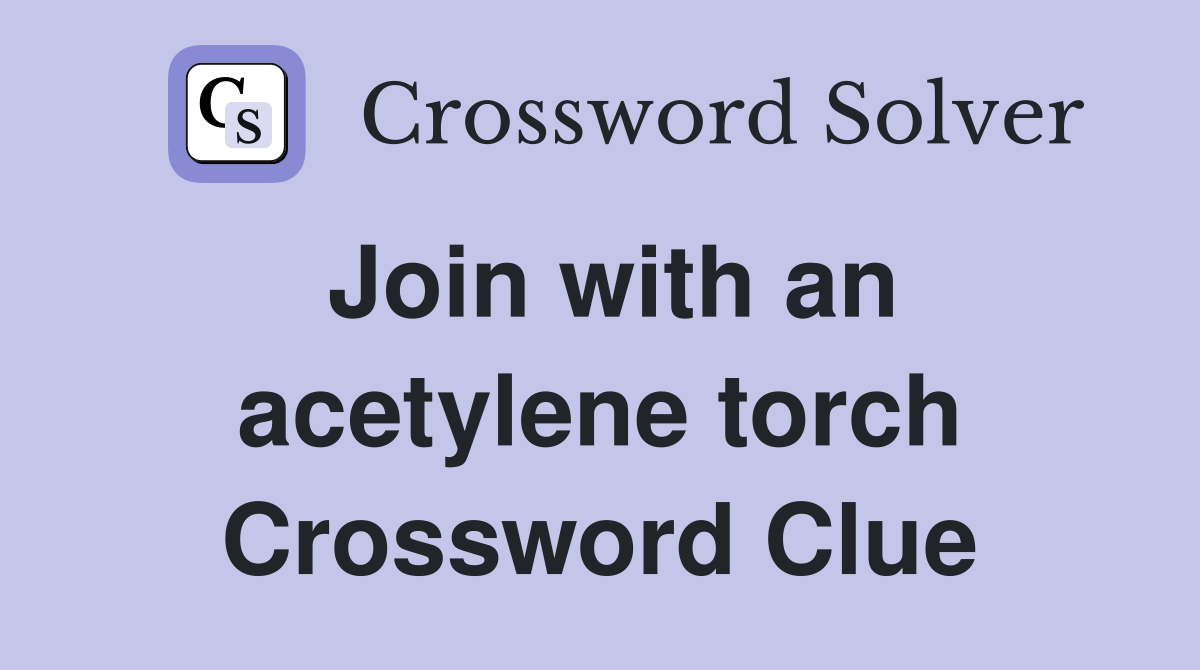 Join with an acetylene torch Crossword Clue