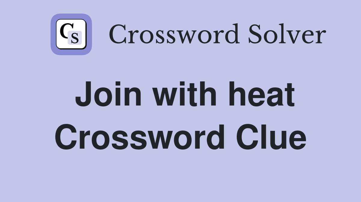 Join with heat Crossword Clue