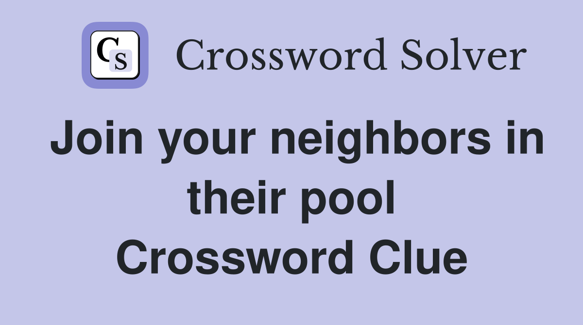 Join your neighbors in their pool Crossword Clue
