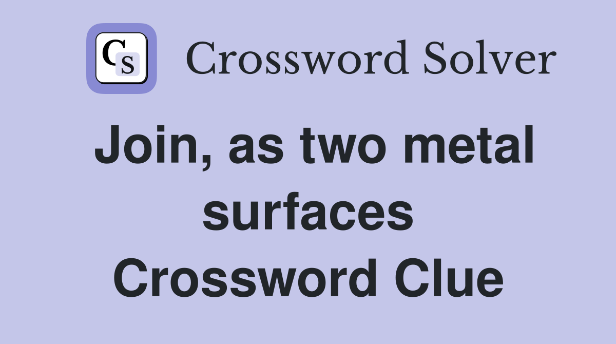 Join, as two metal surfaces Crossword Clue