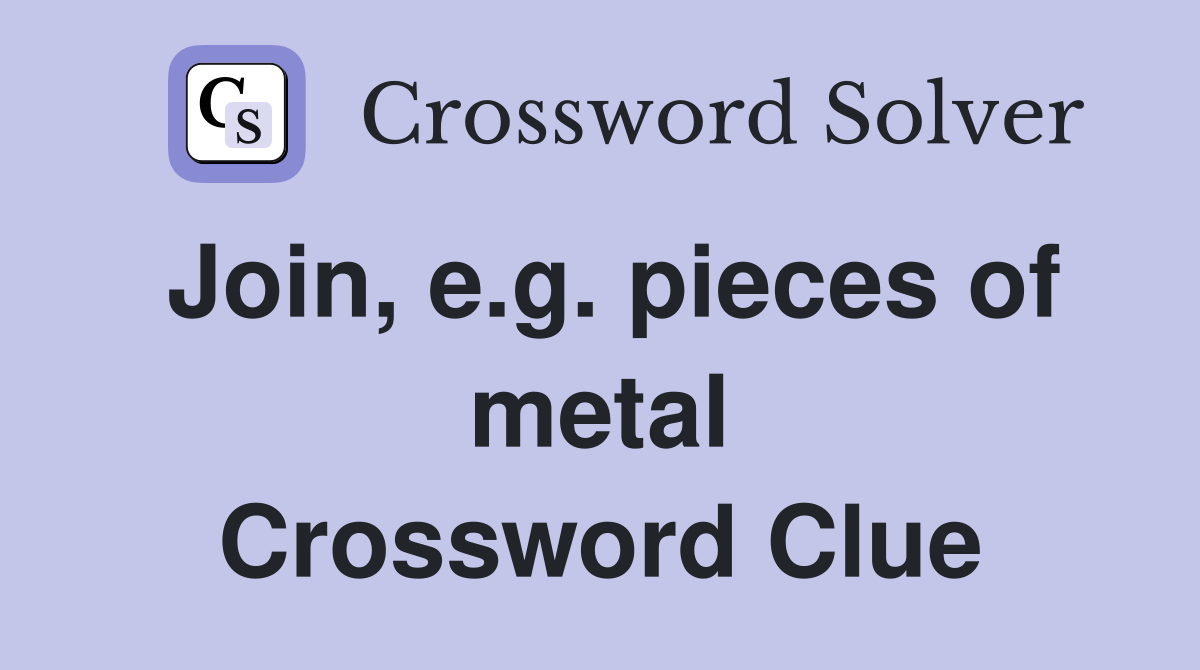 Join, e.g. pieces of metal Crossword Clue