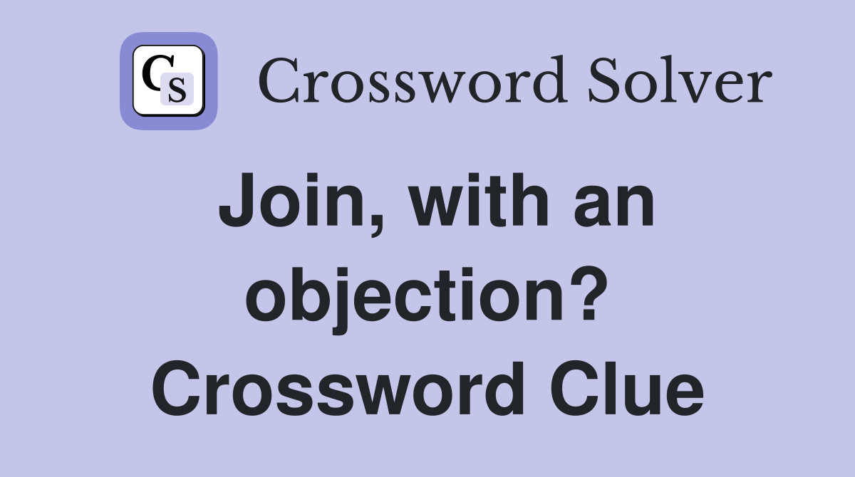 Join, with an objection? Crossword Clue