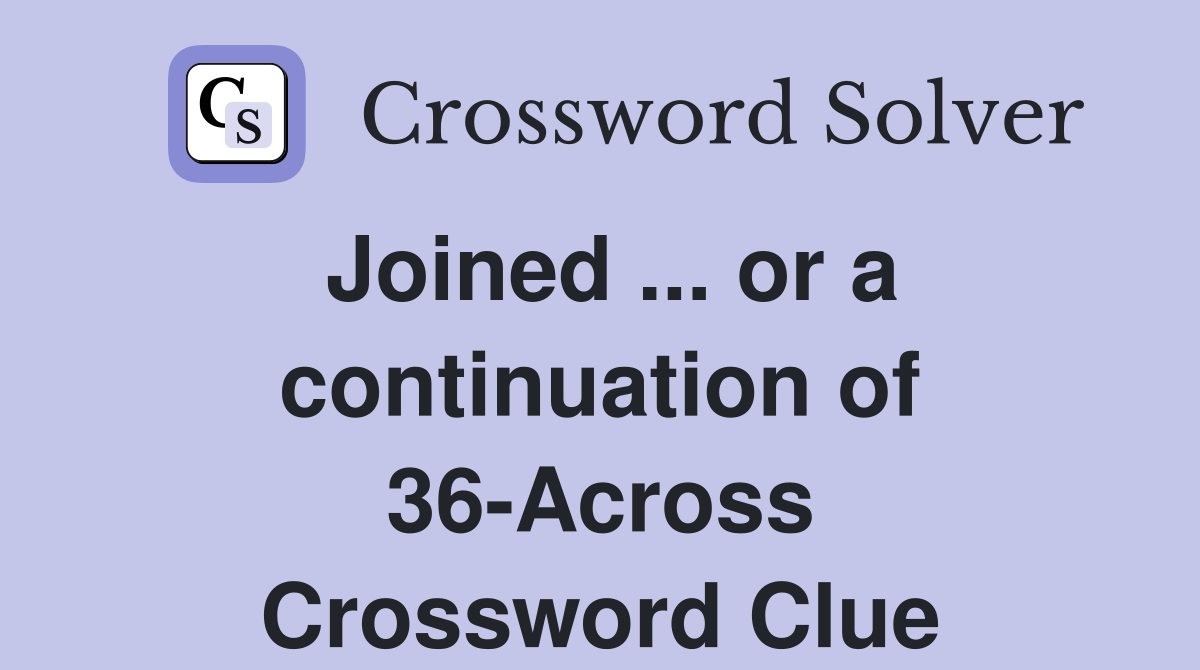 Joined ... or a continuation of 36-Across Crossword Clue