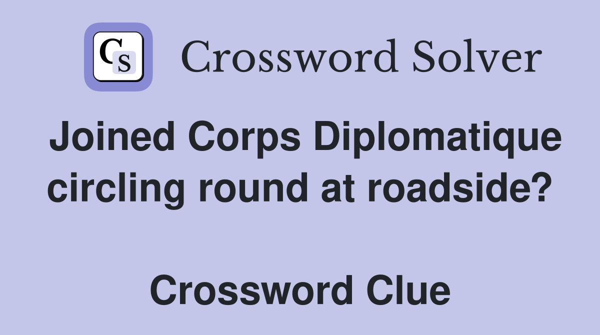 Joined Corps Diplomatique circling round at roadside?  Crossword Clue