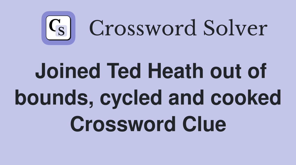 Joined Ted Heath out of bounds, cycled and cooked Crossword Clue