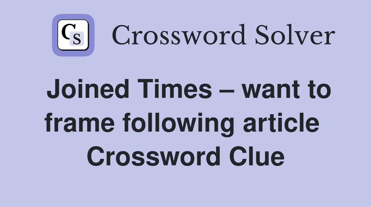 Joined Times – want to frame following article  Crossword Clue