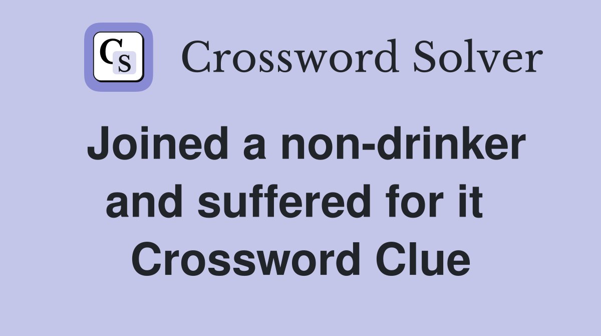 Joined a non-drinker and suffered for it  Crossword Clue