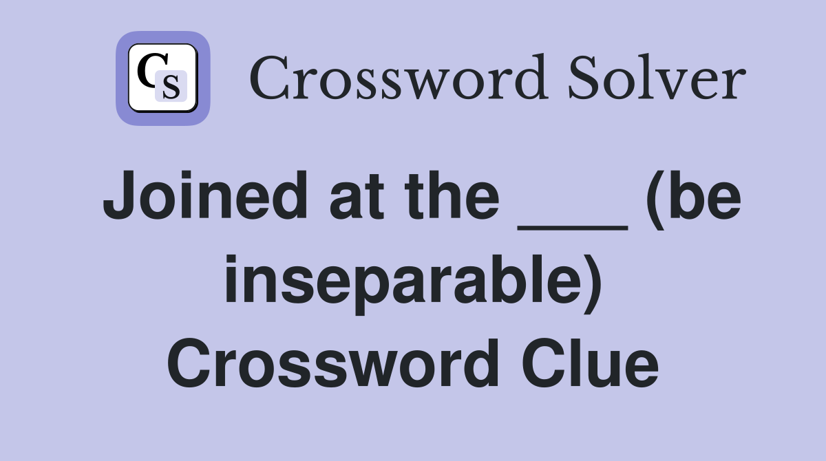 Joined at the ___ (be inseparable) Crossword Clue