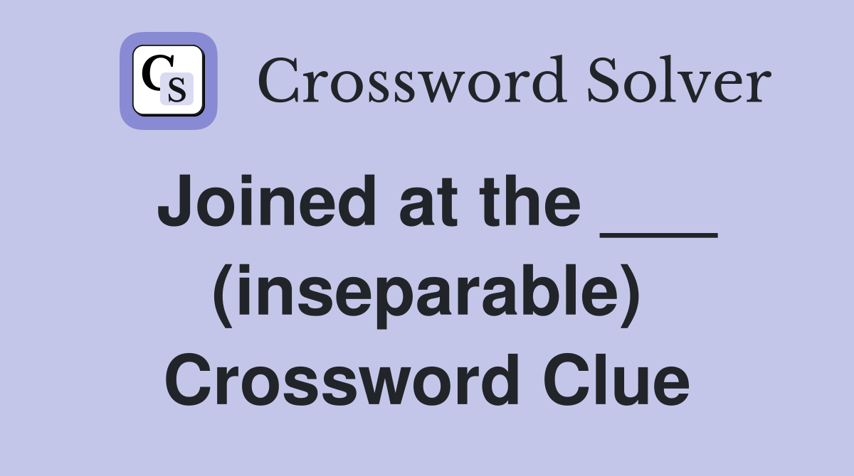Joined at the ___ (inseparable) Crossword Clue