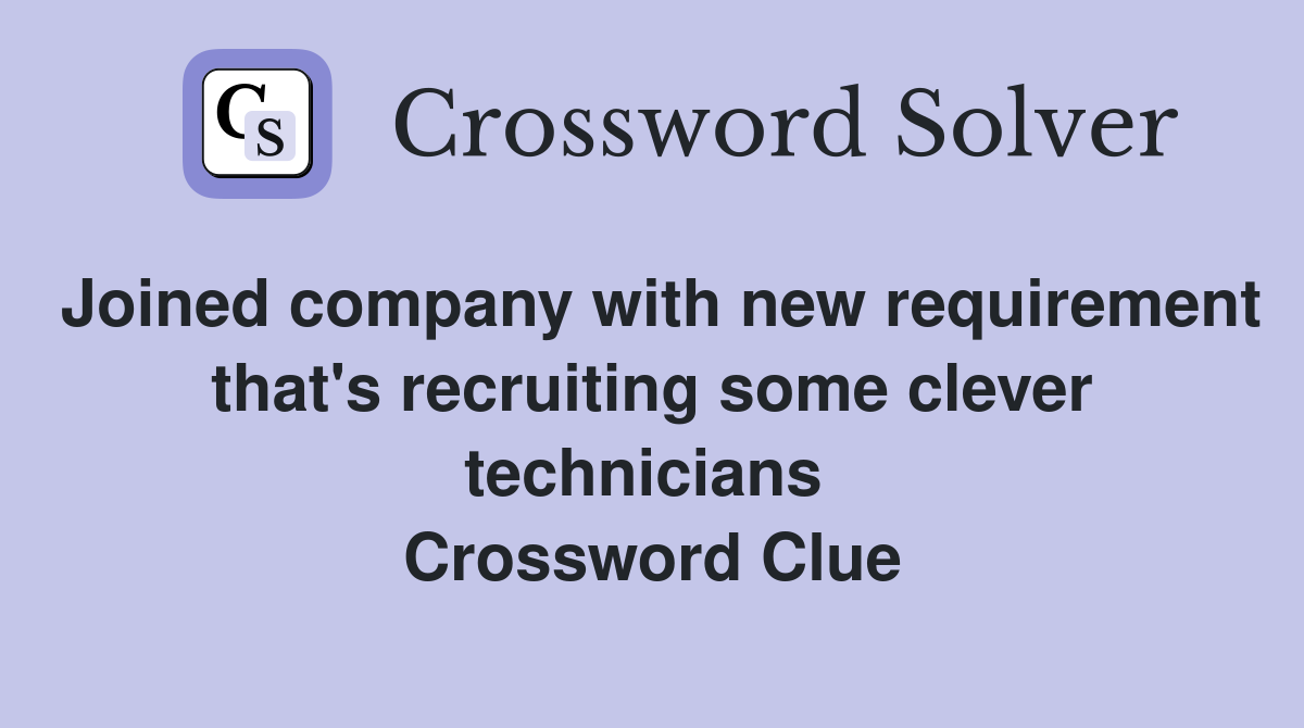 Joined company with new requirement that's recruiting some clever technicians  Crossword Clue