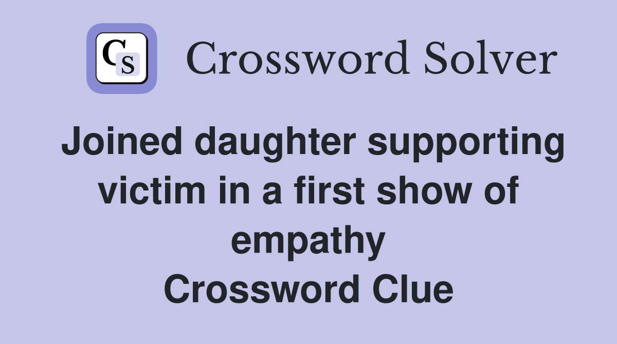 Joined daughter supporting victim in a first show of empathy Crossword Clue