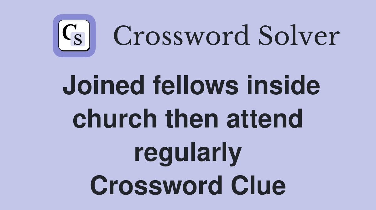 Joined fellows inside church then attend regularly Crossword Clue