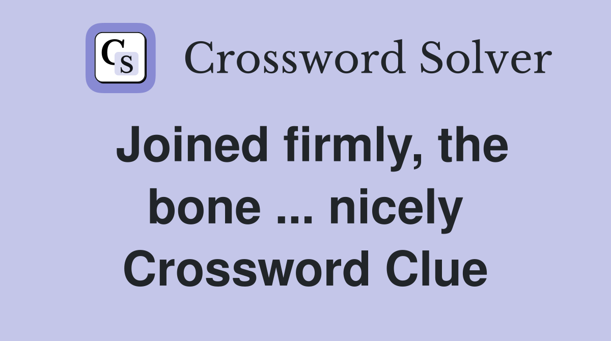 Joined firmly, the bone ... nicely Crossword Clue