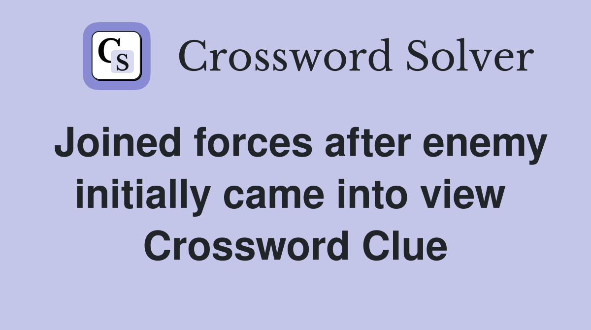 Joined forces after enemy initially came into view  Crossword Clue