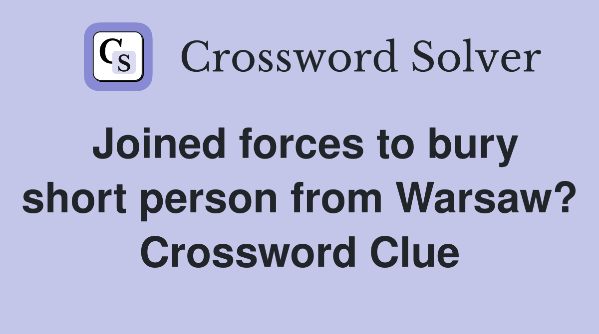 Joined forces to bury short person from Warsaw? Crossword Clue