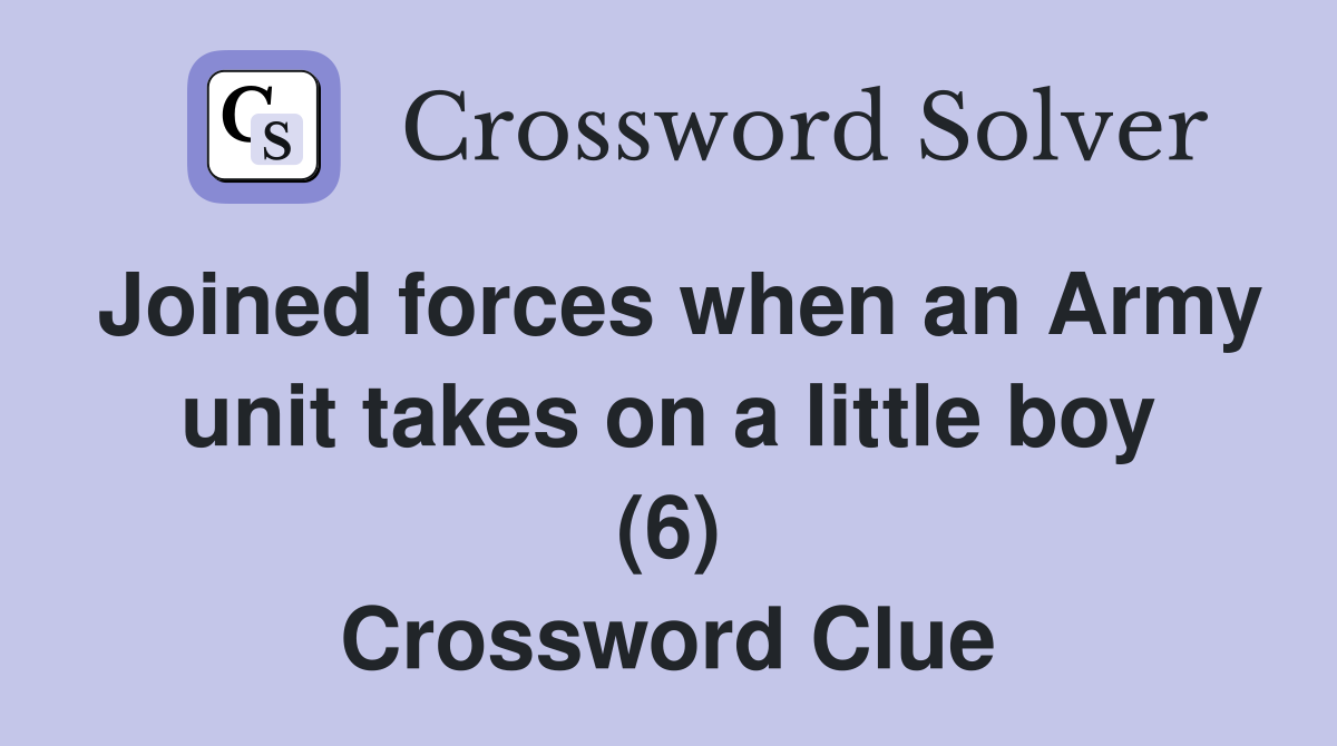 Joined forces when an Army unit takes on a little boy (6) Crossword Clue