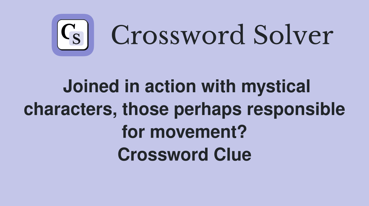 Joined in action with mystical characters, those perhaps responsible for movement? Crossword Clue