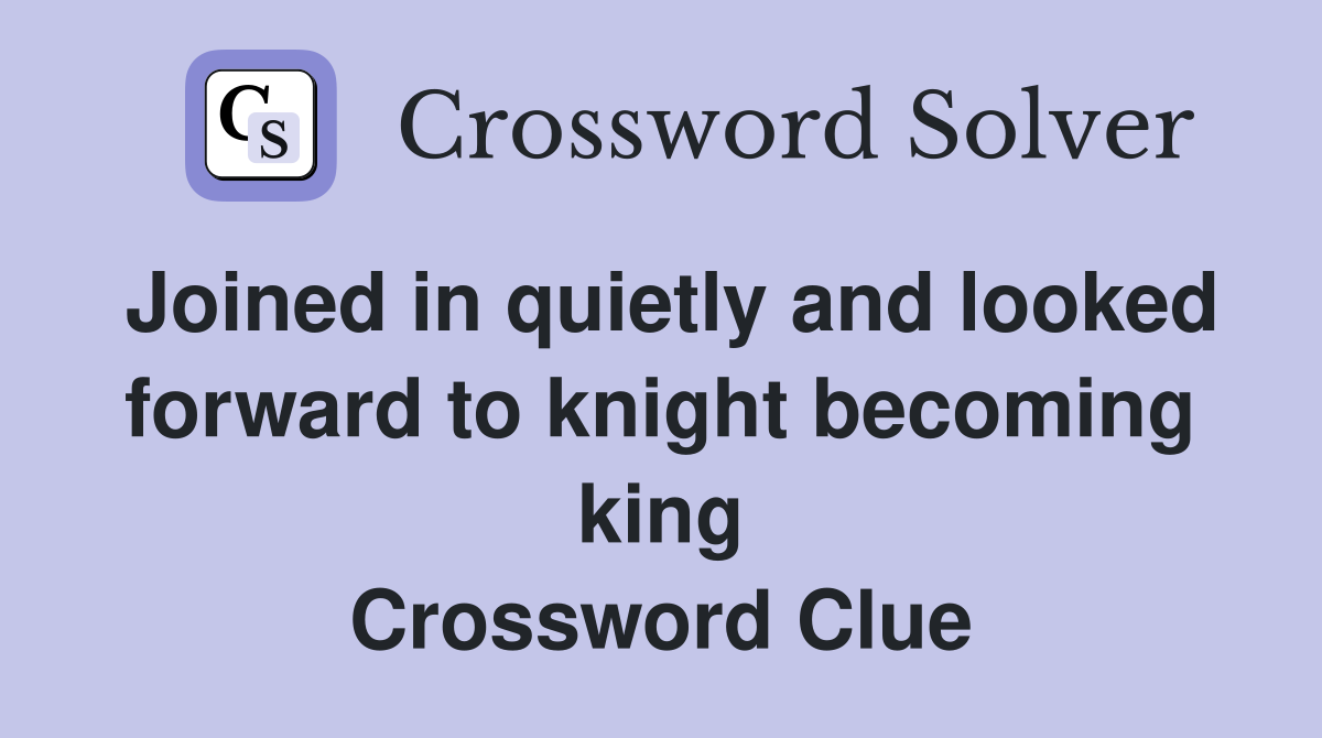 Joined in quietly and looked forward to knight becoming king Crossword Clue